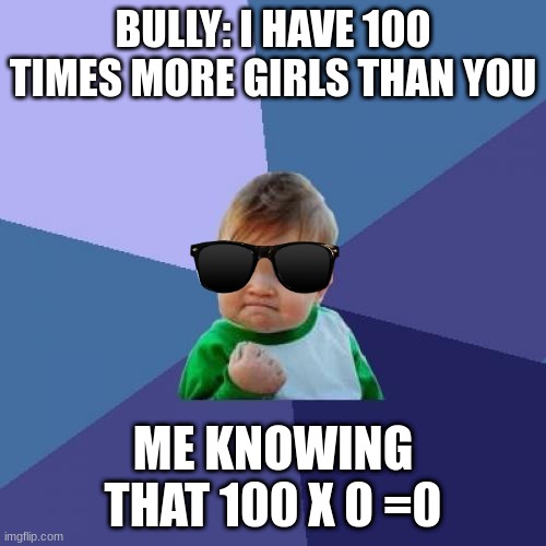 Success Kid | BULLY: I HAVE 100 TIMES MORE GIRLS THAN YOU; ME KNOWING THAT 100 X 0 =0 | image tagged in memes,success kid | made w/ Imgflip meme maker