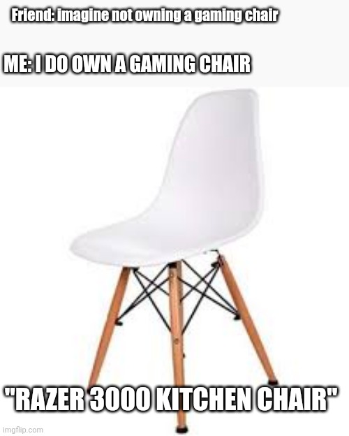 Yes | Friend: imagine not owning a gaming chair; ME: I DO OWN A GAMING CHAIR; ''RAZER 3000 KITCHEN CHAIR'' | image tagged in gaming,chair,funny | made w/ Imgflip meme maker