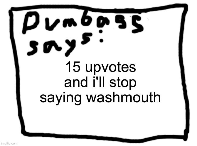 idk | 15 upvotes and i'll stop saying washmouth | image tagged in idk | made w/ Imgflip meme maker