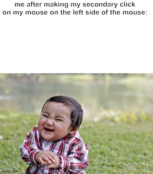I'm doing this right now | me after making my secondary click on my mouse on the left side of the mouse: | image tagged in blank white template,memes,evil toddler | made w/ Imgflip meme maker