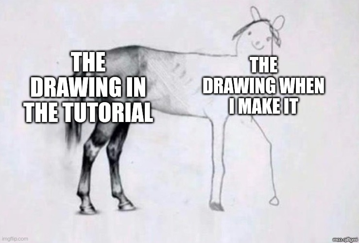 Horse Drawing | THE DRAWING IN THE TUTORIAL; THE DRAWING WHEN I MAKE IT | image tagged in horse drawing | made w/ Imgflip meme maker