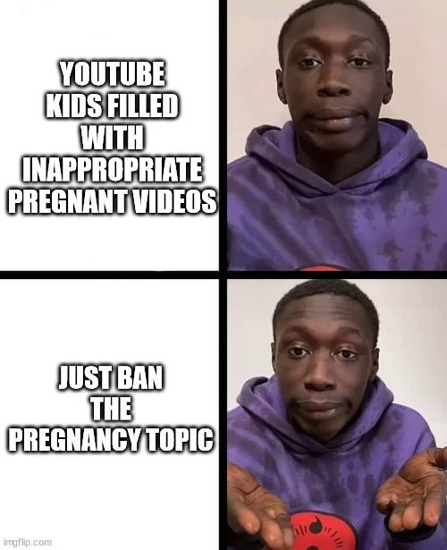 khaby lame meme | YOUTUBE KIDS FILLED WITH INAPPROPRIATE PREGNANT VIDEOS; JUST BAN THE PREGNANCY TOPIC | image tagged in khaby lame meme,memes,youtube | made w/ Imgflip meme maker