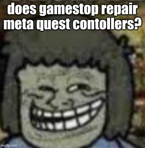 you know who else? | does gamestop repair meta quest contollers? | image tagged in you know who else | made w/ Imgflip meme maker