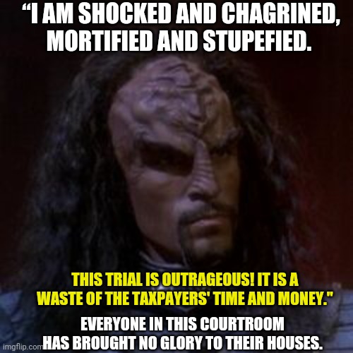 “I AM SHOCKED AND CHAGRINED, MORTIFIED AND STUPEFIED. THIS TRIAL IS OUTRAGEOUS! IT IS A WASTE OF THE TAXPAYERS' TIME AND MONEY."; EVERYONE IN THIS COURTROOM HAS BROUGHT NO GLORY TO THEIR HOUSES. | made w/ Imgflip meme maker