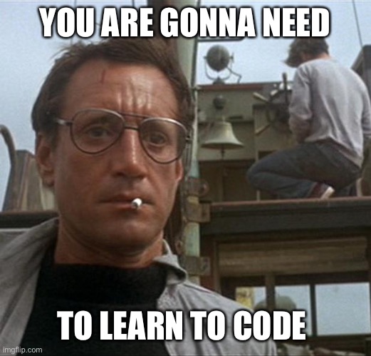 jaws | YOU ARE GONNA NEED TO LEARN TO CODE | image tagged in jaws | made w/ Imgflip meme maker