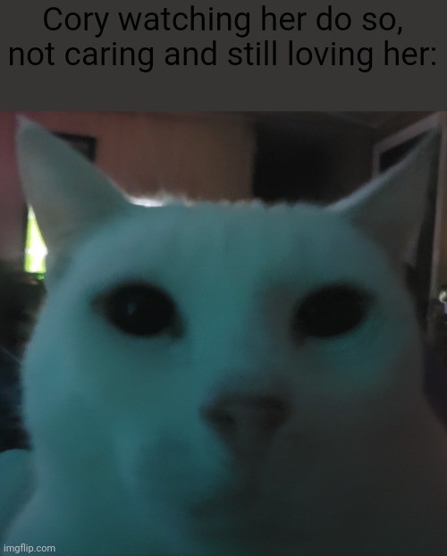 Cory watching her do so, not caring and still loving her: | made w/ Imgflip meme maker