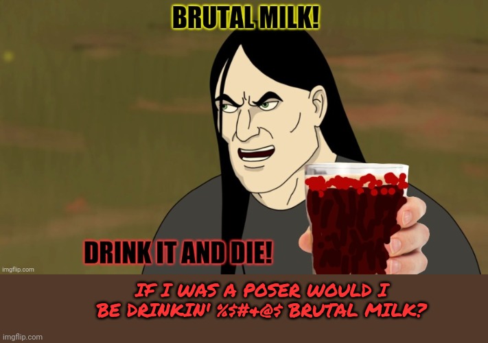IF I WAS A POSER WOULD I BE DRINKIN' %$#&@$ BRUTAL MILK? | made w/ Imgflip meme maker
