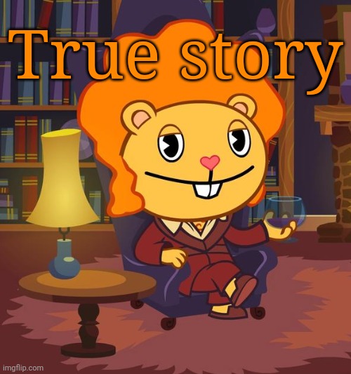 True Story Disco Bear (HTF) | True story | image tagged in true story disco bear htf | made w/ Imgflip meme maker