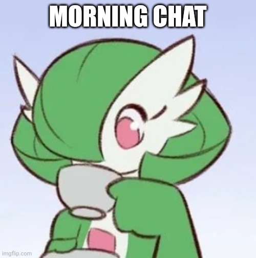 Morning chat | MORNING CHAT | image tagged in gardevoir sipping tea | made w/ Imgflip meme maker