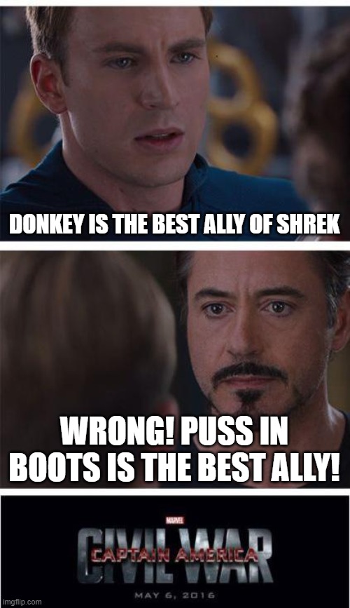 Srsly who is Shrek's best ally | DONKEY IS THE BEST ALLY OF SHREK; WRONG! PUSS IN BOOTS IS THE BEST ALLY! | image tagged in memes,marvel civil war 1,shrek,donkey,puss in boots | made w/ Imgflip meme maker