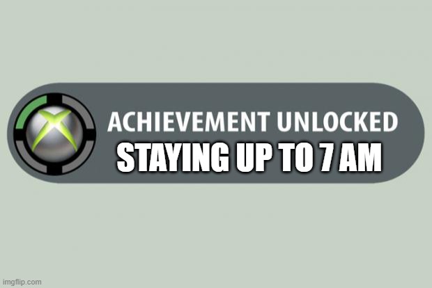 achievement unlocked | STAYING UP TO 7 AM | image tagged in achievement unlocked | made w/ Imgflip meme maker