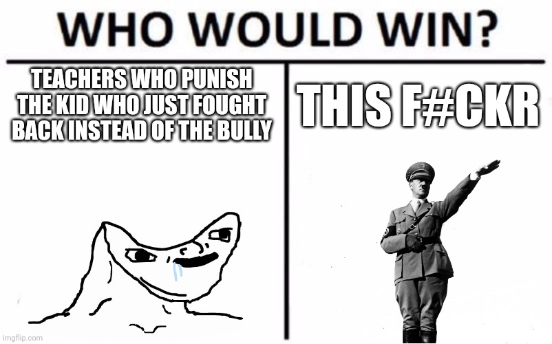 Who Would Win? | TEACHERS WHO PUNISH THE KID WHO JUST FOUGHT BACK INSTEAD OF THE BULLY; THIS F#CKR | image tagged in memes,who would win,school,bully,self defense,oh wow are you actually reading these tags | made w/ Imgflip meme maker