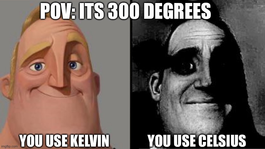 Oof | POV: ITS 300 DEGREES; YOU USE KELVIN; YOU USE CELSIUS | image tagged in traumatized mr incredible | made w/ Imgflip meme maker