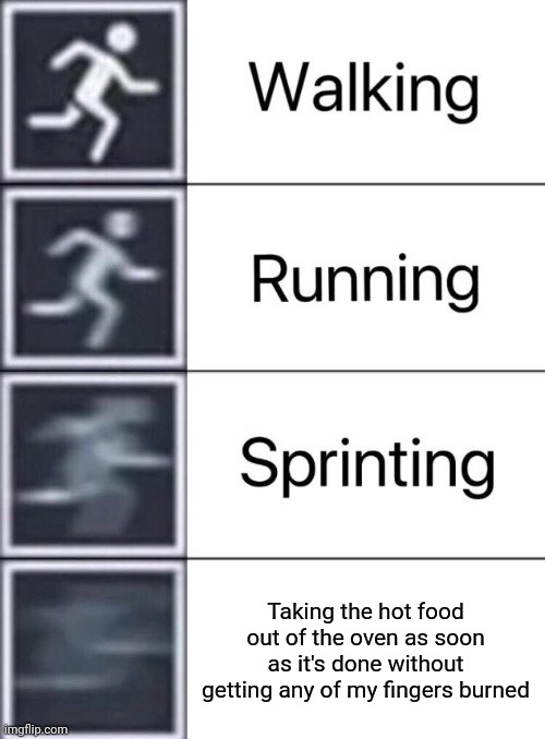 Oven | Taking the hot food out of the oven as soon as it's done without getting any of my fingers burned | image tagged in walking running sprinting,very fast,funny,memes,oven,blank white template | made w/ Imgflip meme maker