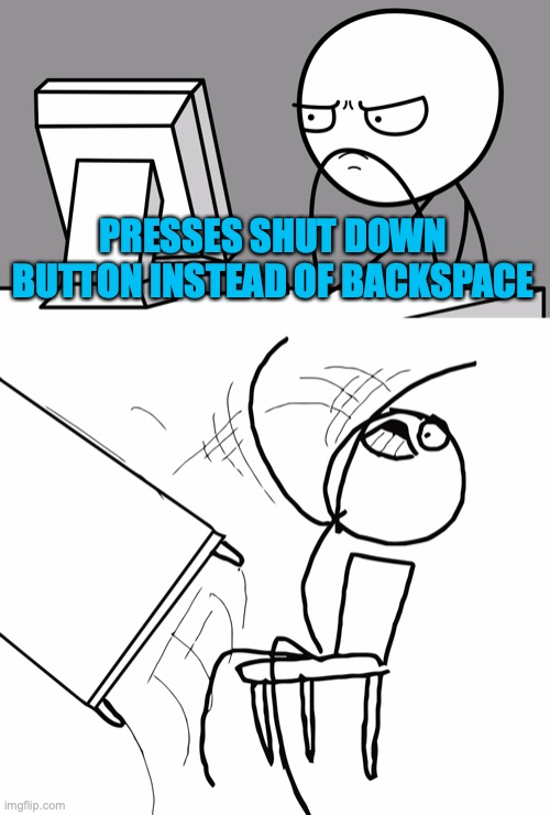 Computer Guy And Table Flip Guy | PRESSES SHUT DOWN BUTTON INSTEAD OF BACKSPACE | image tagged in computer guy and table flip guy | made w/ Imgflip meme maker