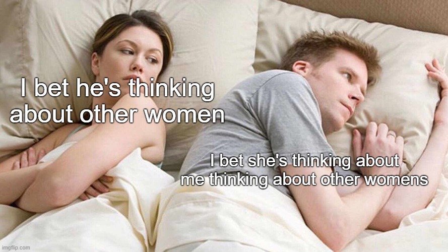 I Bet He's Thinking About Other Women Meme | I bet he's thinking about other women; I bet she's thinking about me thinking about other womens | image tagged in memes,i bet he's thinking about other women | made w/ Imgflip meme maker