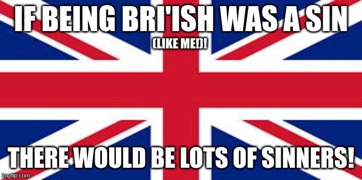 I would be an even bigger sinner! | IF BEING BRI'ISH WAS A SIN; (LIKE ME!)! THERE WOULD BE LOTS OF SINNERS! | image tagged in british flag | made w/ Imgflip meme maker
