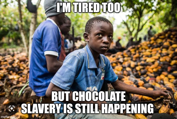 Chocolate child slave | I'M TIRED TOO; BUT CHOCOLATE SLAVERY IS STILL HAPPENING | image tagged in chocolate child slave | made w/ Imgflip meme maker