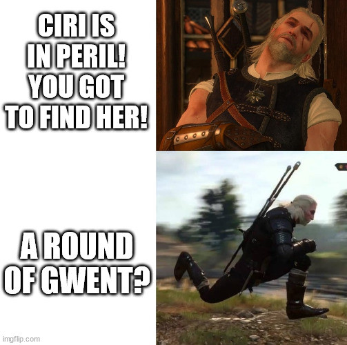 Sleepy and running Geralt | CIRI IS IN PERIL! YOU GOT TO FIND HER! A ROUND OF GWENT? | image tagged in sleepy and running geralt,the witcher,witcher,geralt of rivia,gwent,witcher 3 | made w/ Imgflip meme maker
