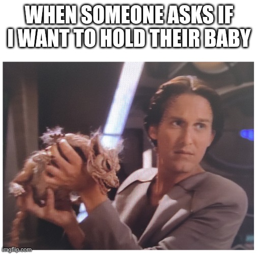 When someone asks if I want to hold their babies | WHEN SOMEONE ASKS IF I WANT TO HOLD THEIR BABY | image tagged in baby yeet,yeet the child,star trek | made w/ Imgflip meme maker