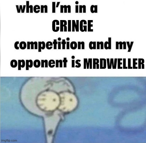 the worst youtuber ever | CRINGE; MRDWELLER | image tagged in whe i'm in a competition and my opponent is | made w/ Imgflip meme maker