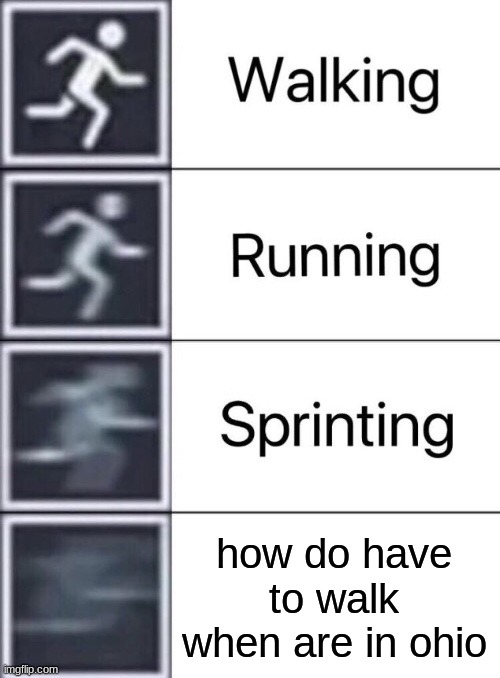 Walking, Running, Sprinting | how do have to walk when are in ohio | image tagged in walking running sprinting,ohio | made w/ Imgflip meme maker