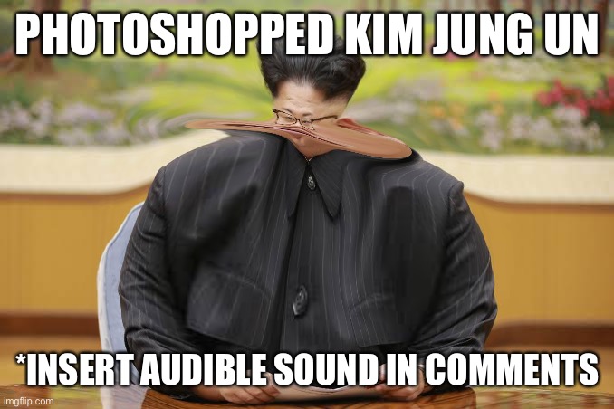 What sound u think he make lol | PHOTOSHOPPED KIM JUNG UN; *INSERT AUDIBLE SOUND IN COMMENTS | image tagged in kim jong un | made w/ Imgflip meme maker