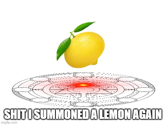hate it when i do that | SHIT I SUMMONED A LEMON AGAIN | image tagged in blank white template,meme,lemon,wtf | made w/ Imgflip meme maker