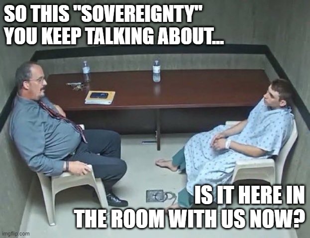 Your Sovereign Right to Trade Freely.... | SO THIS "SOVEREIGNTY" YOU KEEP TALKING ABOUT... IS IT HERE IN THE ROOM WITH US NOW? | image tagged in are they in the room with us right now | made w/ Imgflip meme maker