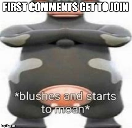 blushes and starts to moan | FIRST COMMENTS GET TO JOHN | image tagged in blushes and starts to moan | made w/ Imgflip meme maker