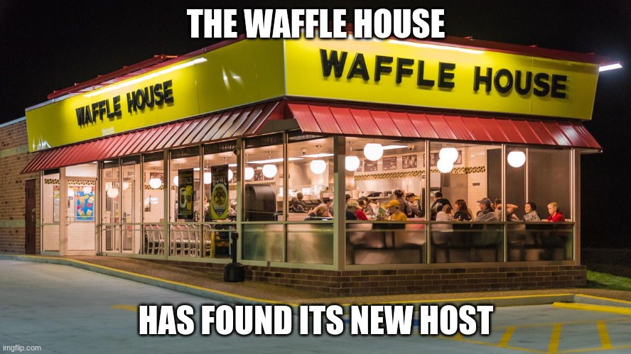 i saw an oppertunity and i took it | THE WAFFLE HOUSE; HAS FOUND ITS NEW HOST | image tagged in waffle house | made w/ Imgflip meme maker