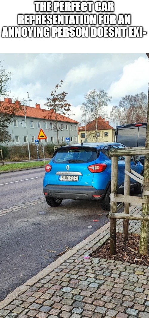 image taken by u/Preppyskepps on r/unket | THE PERFECT CAR REPRESENTATION FOR AN ANNOYING PERSON DOESNT EXI- | image tagged in funny,memes,coincidence,swedish,why are you reading the tags | made w/ Imgflip meme maker