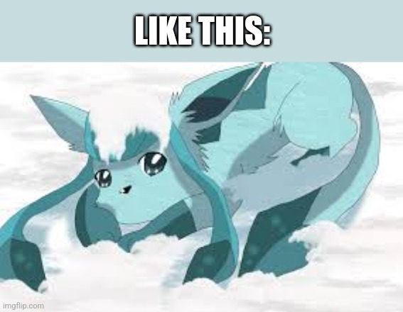sadder glaceon | LIKE THIS: | image tagged in sadder glaceon | made w/ Imgflip meme maker