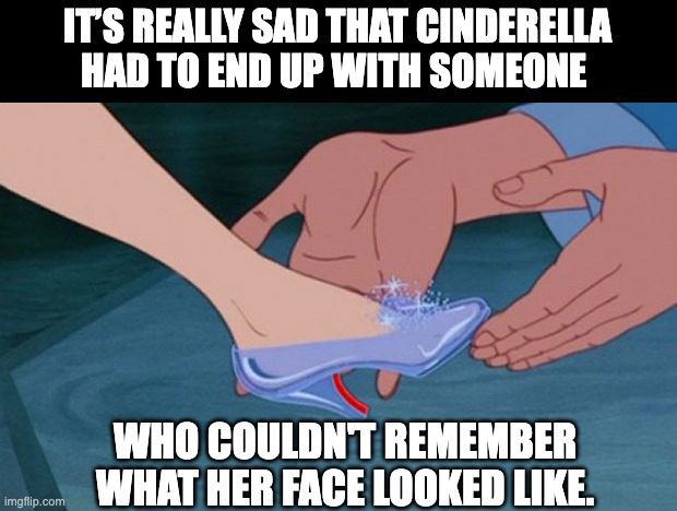 My eyes are up here! | IT’S REALLY SAD THAT CINDERELLA HAD TO END UP WITH SOMEONE; WHO COULDN'T REMEMBER WHAT HER FACE LOOKED LIKE. | image tagged in dad joke | made w/ Imgflip meme maker