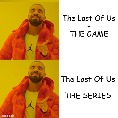 Double Approved | The Last Of Us
-
THE GAME; The Last Of Us
-
THE SERIES | image tagged in drake double approval,tlou,the last of us | made w/ Imgflip meme maker