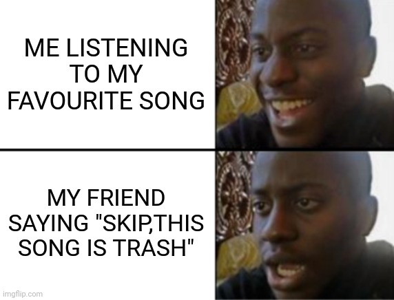 POV:a friend comes over | ME LISTENING TO MY FAVOURITE SONG; MY FRIEND SAYING "SKIP,THIS SONG IS TRASH" | image tagged in oh yeah oh no,funny | made w/ Imgflip meme maker