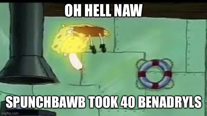 SpongeBob rising | OH HELL NAW SPUNCHBAWB TOOK 40 BENADRYLS | image tagged in spongebob rising | made w/ Imgflip meme maker