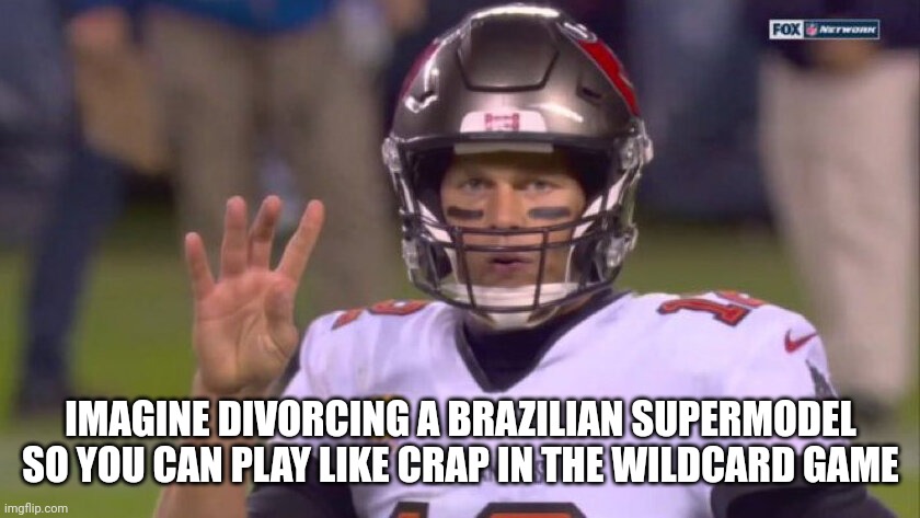 Tom Brady | IMAGINE DIVORCING A BRAZILIAN SUPERMODEL SO YOU CAN PLAY LIKE CRAP IN THE WILDCARD GAME | image tagged in nfl,tom brady | made w/ Imgflip meme maker
