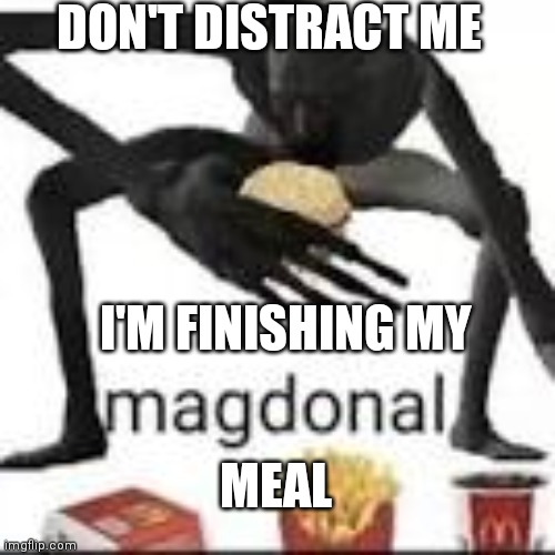 magdonal | DON'T DISTRACT ME; I'M FINISHING MY; MEAL | image tagged in magdonal | made w/ Imgflip meme maker