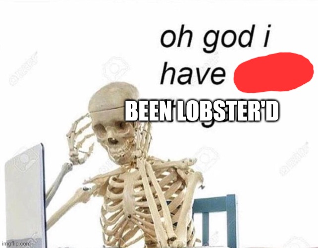 Oh god I have done it again | BEEN LOBSTER'D | image tagged in oh god i have done it again | made w/ Imgflip meme maker