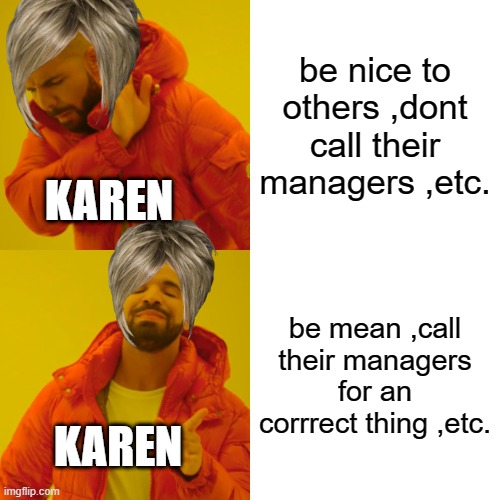 Karen Lore | be nice to others ,dont call their managers ,etc. KAREN; be mean ,call their managers for an corrrect thing ,etc. KAREN | image tagged in memes,drake hotline bling | made w/ Imgflip meme maker