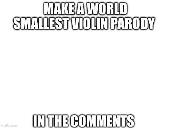MAKE A WORLD SMALLEST VIOLIN PARODY; IN THE COMMENTS | image tagged in world smallest violin | made w/ Imgflip meme maker