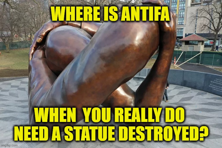 Monumental |  WHERE IS ANTIFA; WHEN  YOU REALLY DO 
NEED A STATUE DESTROYED? | image tagged in antifa | made w/ Imgflip meme maker