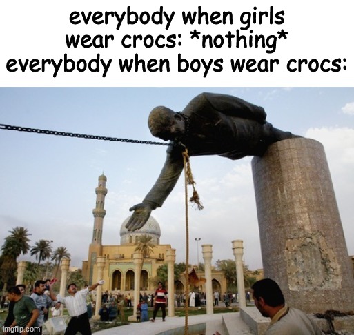 re | everybody when girls wear crocs: *nothing*
everybody when boys wear crocs: | image tagged in true,lol,funny,relatable | made w/ Imgflip meme maker