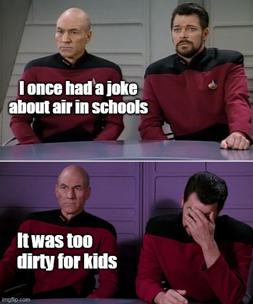Picard Riker listening to a pun | I once had a joke about air in schools; It was too dirty for kids | image tagged in picard riker listening to a pun,meme,memes,funny | made w/ Imgflip meme maker