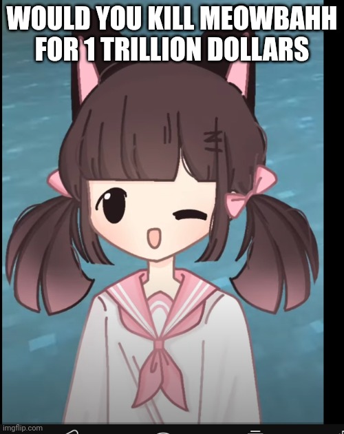 Anyways here's a bomb | WOULD YOU KILL MEOWBAHH FOR 1 TRILLION DOLLARS | made w/ Imgflip meme maker