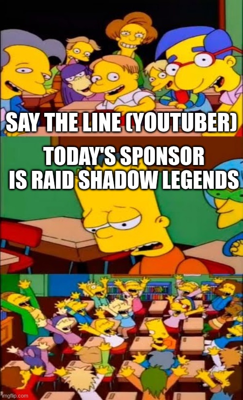 lol | SAY THE LINE (YOUTUBER); TODAY'S SPONSOR IS RAID SHADOW LEGENDS | image tagged in say the line bart simpsons | made w/ Imgflip meme maker