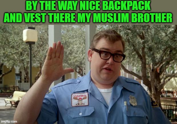 Walley World Security Guard | BY THE WAY NICE BACKPACK AND VEST THERE MY MUSLIM BROTHER | image tagged in walley world security guard | made w/ Imgflip meme maker