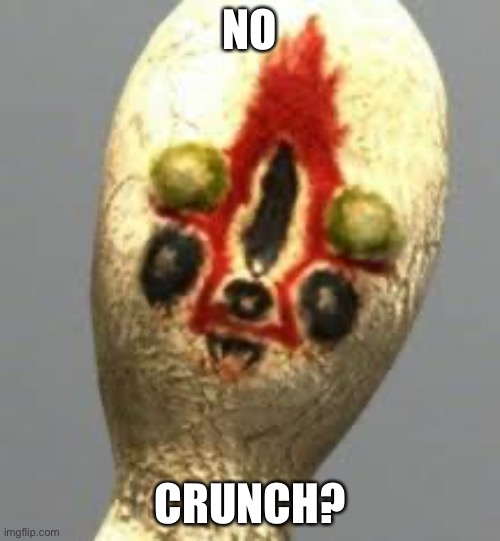 Scp 173 | NO; CRUNCH? | image tagged in crunch | made w/ Imgflip meme maker