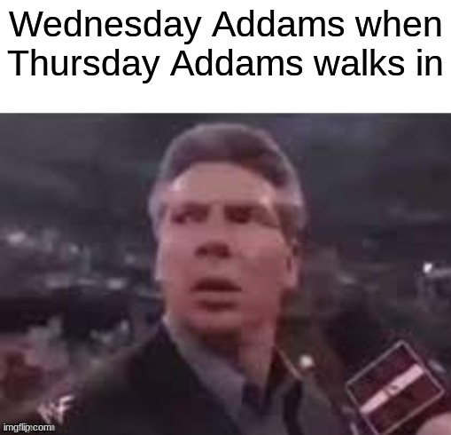 X when X walks in | Wednesday Addams when Thursday Addams walks in | image tagged in x when x walks in,wednesday addams | made w/ Imgflip meme maker
